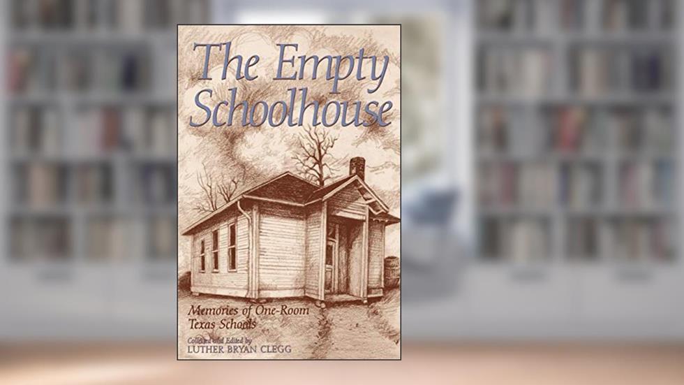 The Empty Schoolhouse: Memories of One-Room Texas Schools (Volume 68) (Centennial Series of the Association of Former Students, Texas A&M University), written by Luther Bryan Clegg
