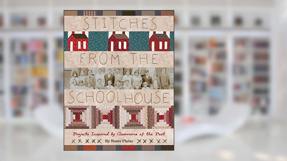 Stitches from the Schoolhouse: Projects Inspired by Classrooms of the Past, written by Renee Plains