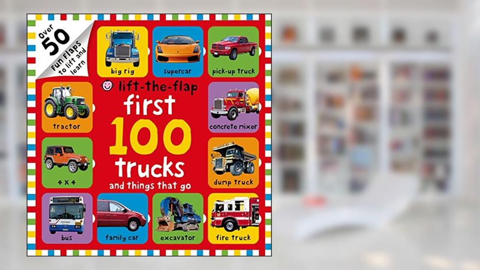 First 100 Trucks and Things That Go Lift-the-Flap: Over 50 Fun Flaps to Lift and Learn, written by Roger Priddy