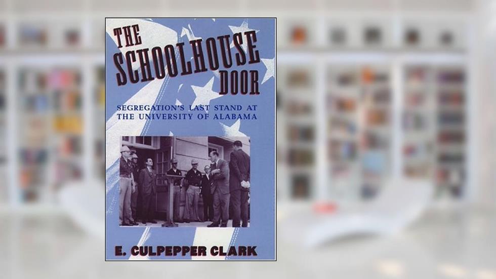 The Schoolhouse Door: Segregation's Last Stand at the University of Alabama, written by E. Culpepper Clark