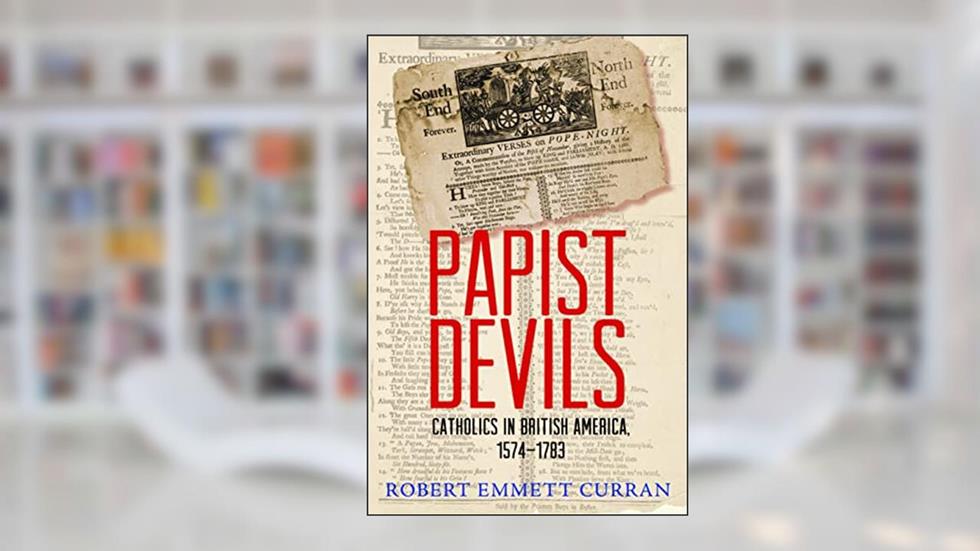 Papist Devils: Catholics in British America, 1574-1783, written by Robert Emmett Curran