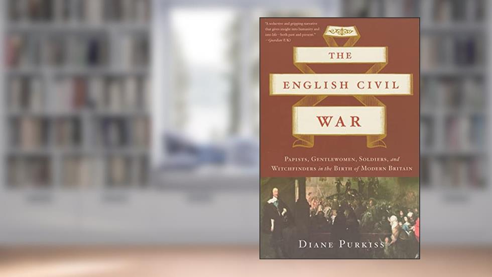 The English Civil War: Papists, Gentlewomen, Soldiers, and Witchfinders in the Birth of Modern Britain, written by Diane Purkiss