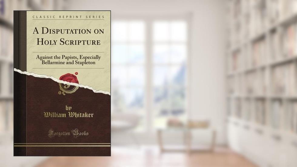 A Disputation on Holy Scripture: Against the Papists, Especially Bellarmine and Stapleton (Classic Reprint), written by Of Emesa Heliodorus