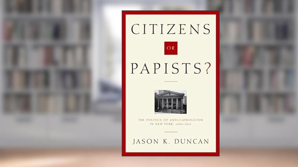 Citizens or Papists?: The Politics of Anti-Catholicism in New York, 1685-1821 (Hudson Valley Heritage), written by Jason Duncan