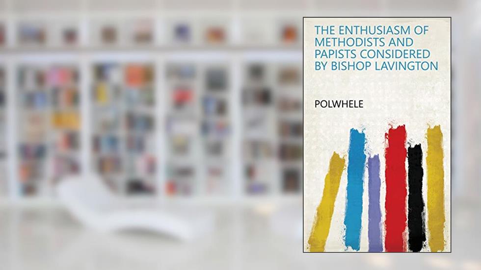 The enthusiasm of Methodists and Papists considered by Bishop Lavington, written by POLWHELE