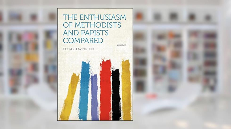 The Enthusiasm of Methodists and Papists Compared Volume 1, written by George Lavington