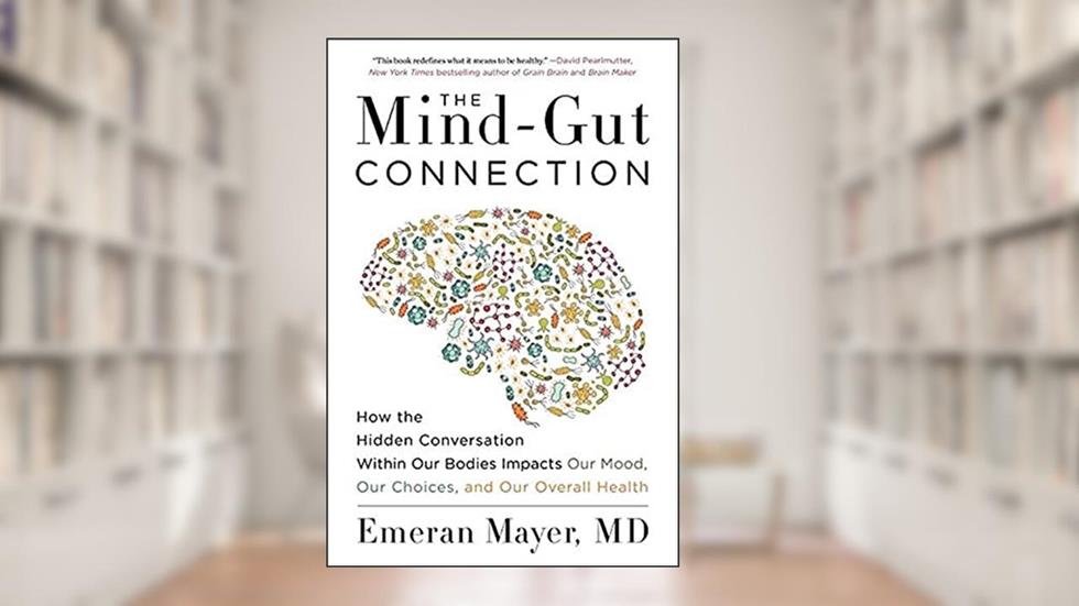 The Mind-Gut Connection: How the Hidden Conversation Within Our Bodies Impacts Our Mood, Our Choices, and Our Overall Health, written by Emeran Mayer