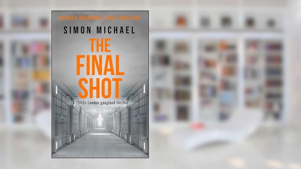 The Final Shot: A 1960s London gangland thriller (Charles Holborne Legal Thrillers), written by Simon Michael
