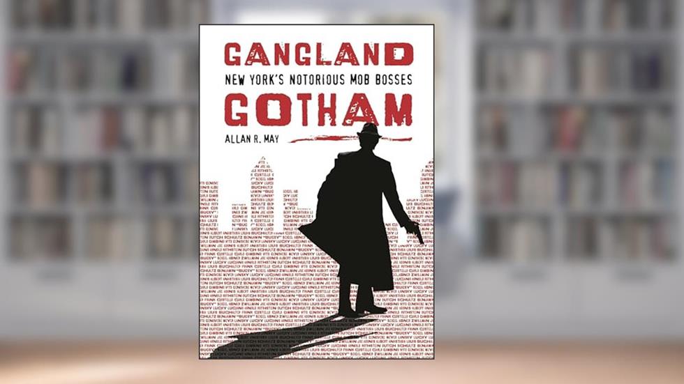 Gangland Gotham: New York's Notorious Mob Bosses, written by Allan R. May
