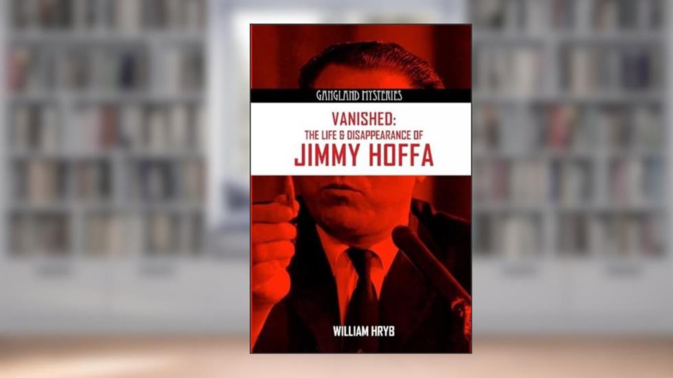 Vanished: The Life and Disappearance of Jimmy Hoffa (Gangland Mysteries), written by William Hryb