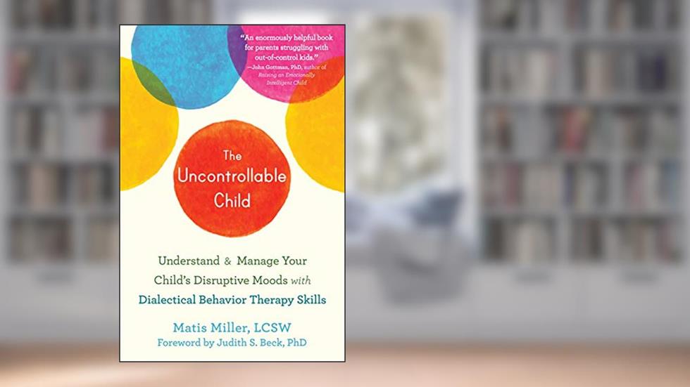 The Uncontrollable Child: Understand and Manage Your Child's Disruptive Moods with Dialectical Behavior Therapy Skills, written by Matis Miller LCSW