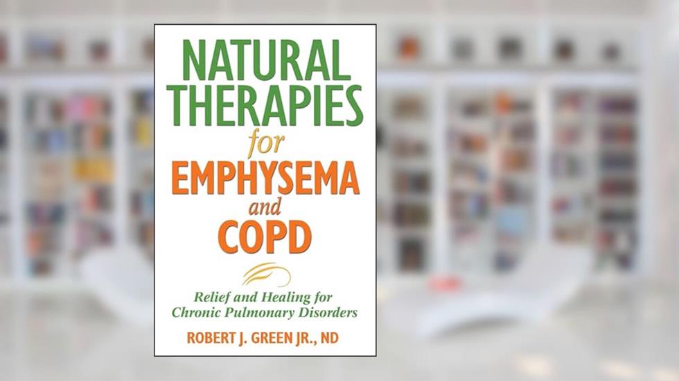 Natural Therapies for Emphysema and COPD: Relief and Healing for Chronic Pulmonary Disorders, written by Robert J. Green Jr.