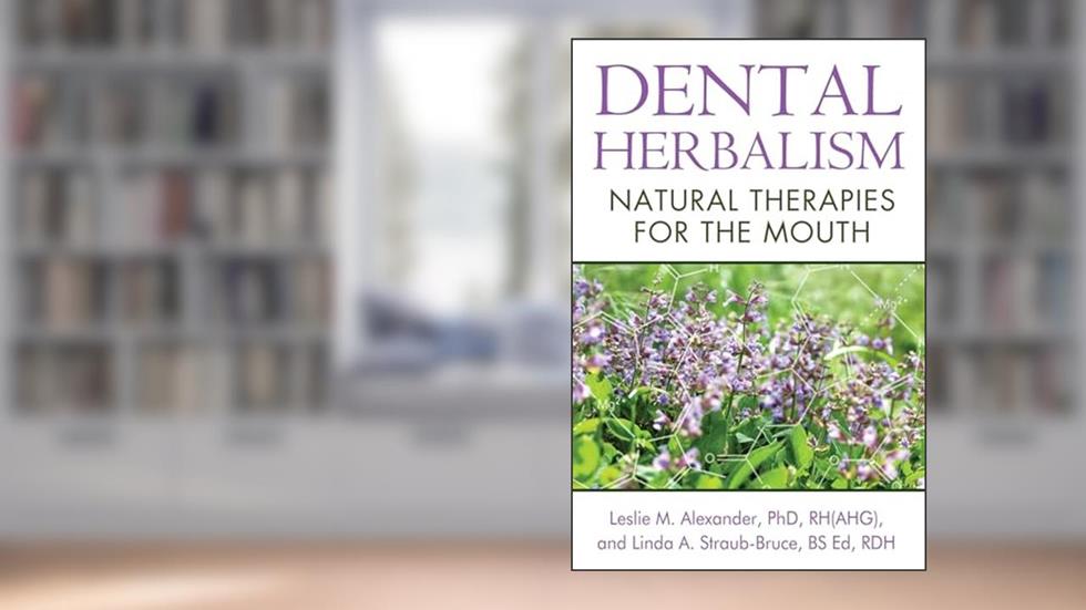 Dental Herbalism: Natural Therapies for the Mouth, written by Leslie M. Alexander Ph.D.  RH(AHG); Linda A. Straub-Bruce BS Ed  RDH