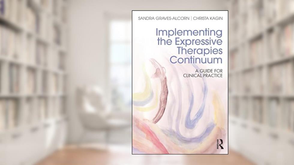 Implementing the Expressive Therapies Continuum: A Guide for Clinical Practice, written by Sandra Graves-Alcorn; Christa Kagin