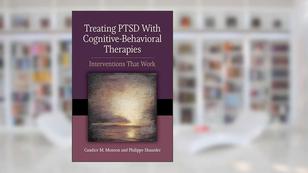 Treating PTSD With Cognitive-Behavioral Therapies: Interventions That Work (Concise Guides on Trauma Care Series), written by Candice M. Monson; Philippe Shnaider