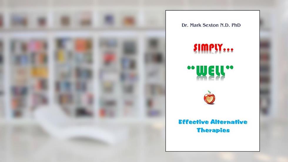 SIMPLY "WELL": EFFECTIVE ALTERNATIVE THERAPIES, written by Dr. Mark Sexton N.D. PhD