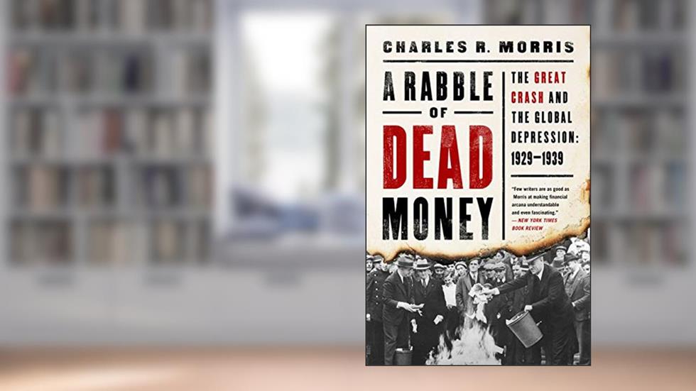 A Rabble of Dead Money: The Great Crash and the Global Depression: 1929-1939, written by Charles R. Morris
