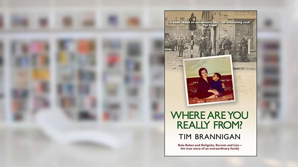Where Are You Really From?: Kola Kubes and Gelignite, Secrets and Lies - The True Story of an Extraordinary Family, written by Tim Brannigan