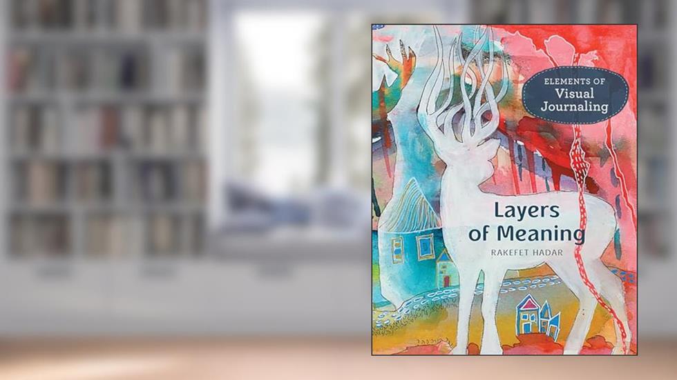 Layers of Meaning: Elements of Visual Journaling, written by Rakefet Hadar