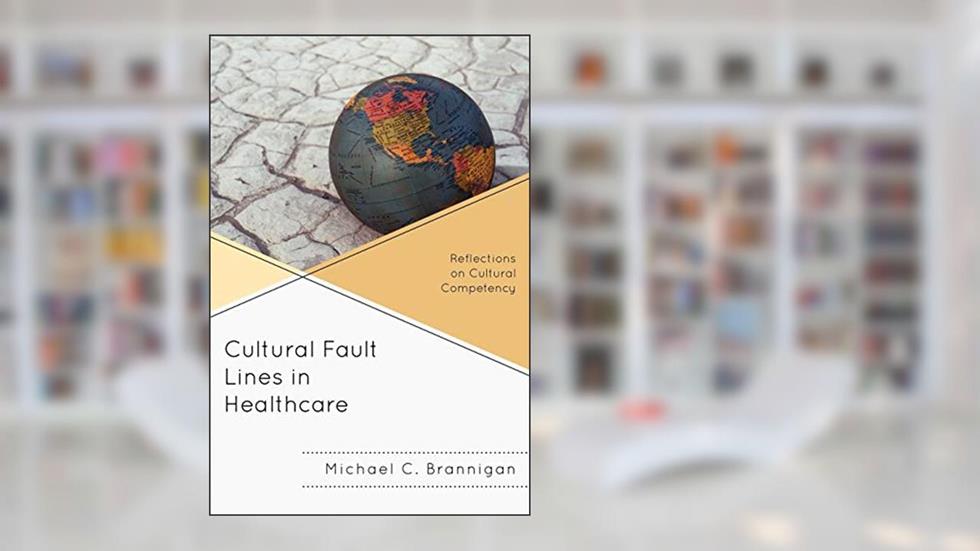 Cultural Fault Lines in Healthcare: Reflections on Cultural Competency, written by Michael C. Brannigan