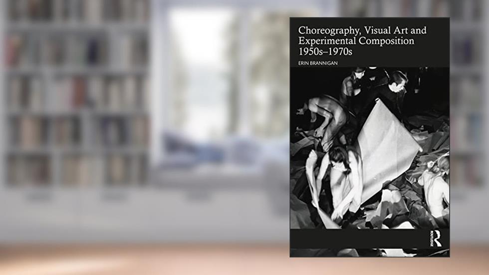 Choreography, Visual Art and Experimental Composition 1950s-1970s, written by Erin Brannigan