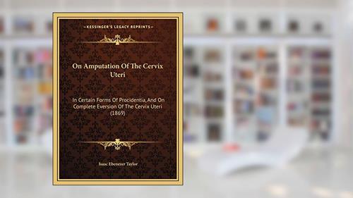 Cover from On Amputation Of The Cervix Uteri: In Certain Forms Of Procidentia, And On Complete Eversion Of The Cervix Uteri (1869), written by Isaac Ebenezer Taylor