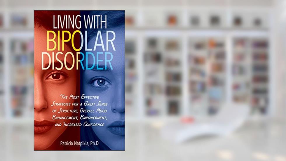 LIVING WITH BIPOLAR DISORDER: The Most Effective Strategies For A Great Sense Of Structure, Overall Mood Enhancement, And Increased Confidence., written by Patricia Natpikia