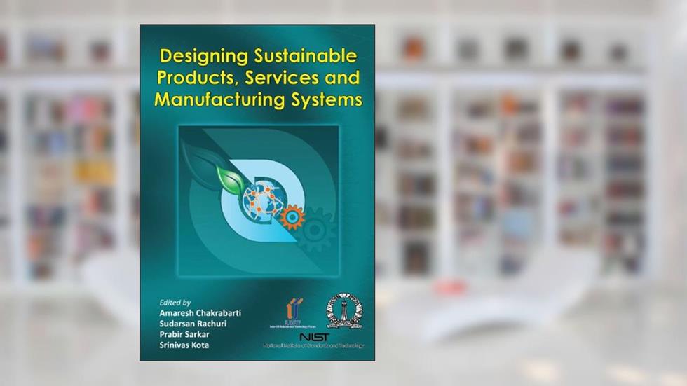 Designing Sustainable Products, Services and Manufacturing Systems (e-version), written by Amaresh Chakrabarti; Sudarsan Rachuri; Prabir Sarkar; Srinivas Kota