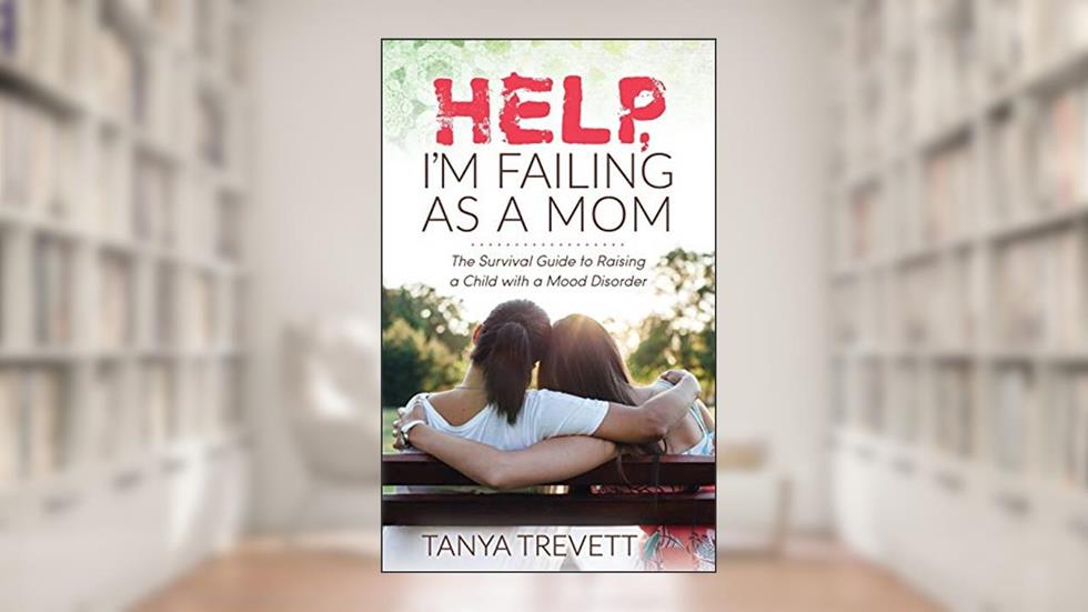 Help, I'm Failing as a Mom: The Survival Guide to Raising a Child with a Mood Disorder, written by Tanya Trevett