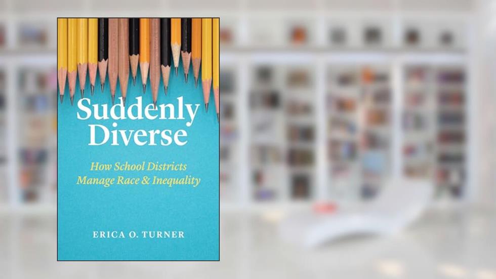 Suddenly Diverse: How School Districts Manage Race and Inequality, written by Erica O. Turner