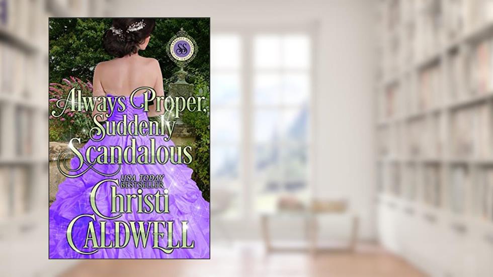 Always Proper, Suddenly Scandalous (Scandalous Seasons Book 3), written by Christi Caldwell