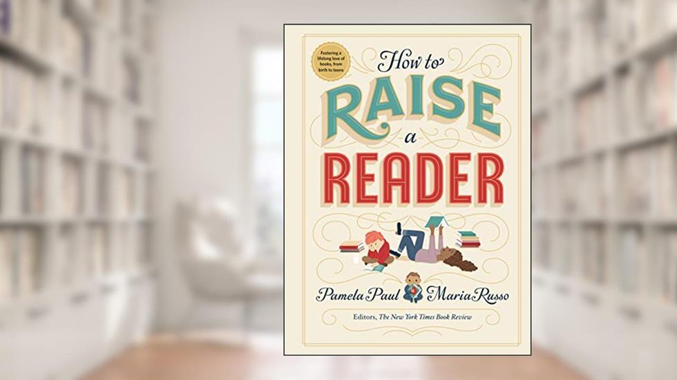 How to Raise a Reader, written by Pamela Paul; Maria Russo