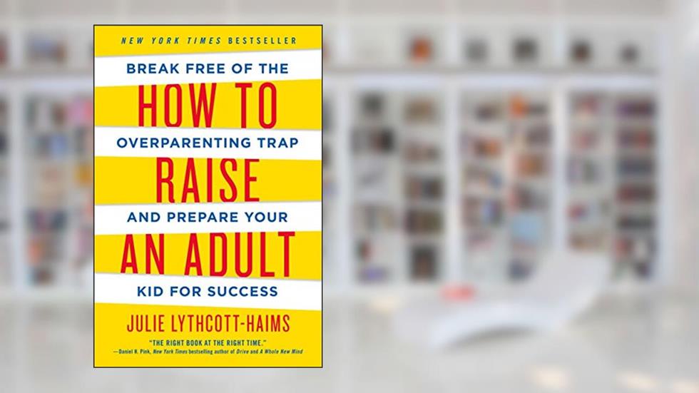 How to Raise an Adult, written by Julie Lythcott-Haims