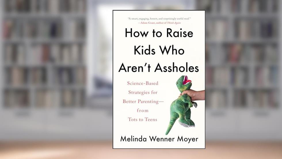 How to Raise Kids Who Aren't Assholes: Science-Based Strategies for Better Parenting--from Tots to Teens, written by Melinda Wenner Moyer