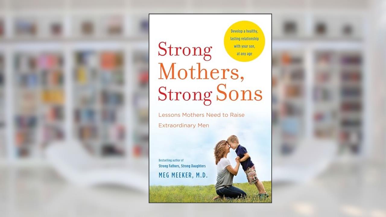 Strong Mothers, Strong Sons: Lessons Mothers Need to Raise Extraordinary Men, written by Meg Meeker