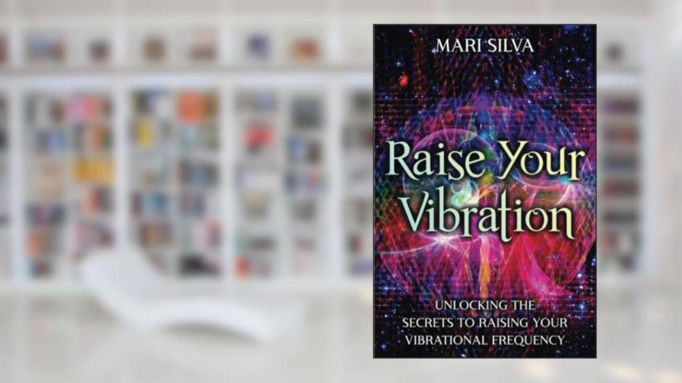 Raise Your Vibration: Unlocking the Secrets to Raising Your Vibrational Frequency (Spiritual Self-Help), written by Mari Silva