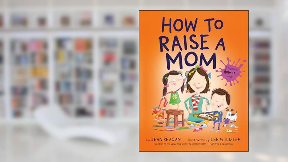 How to Raise a Mom (How To Series), written by Jean Reagan; Lee Wildish