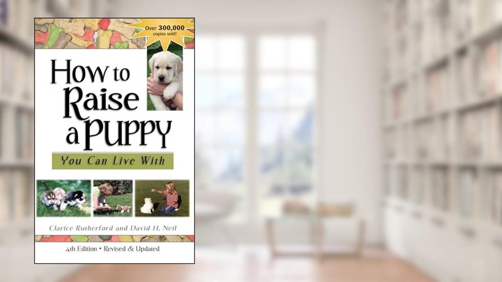 How to Raise a Puppy: You Can Live With, written by Clarice Rutherford; David H. Neil