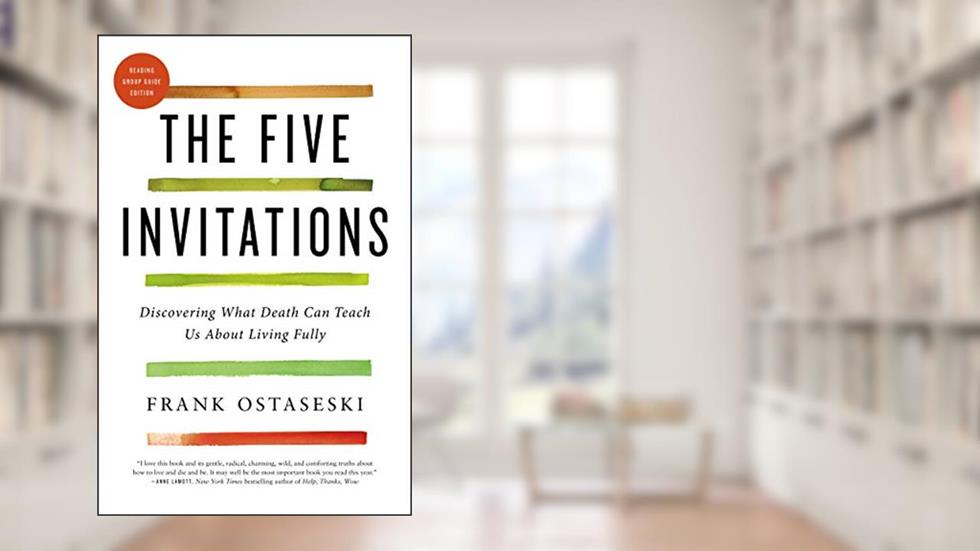 The Five Invitations: Discovering What Death Can Teach Us About Living Fully, written by Frank Ostaseski