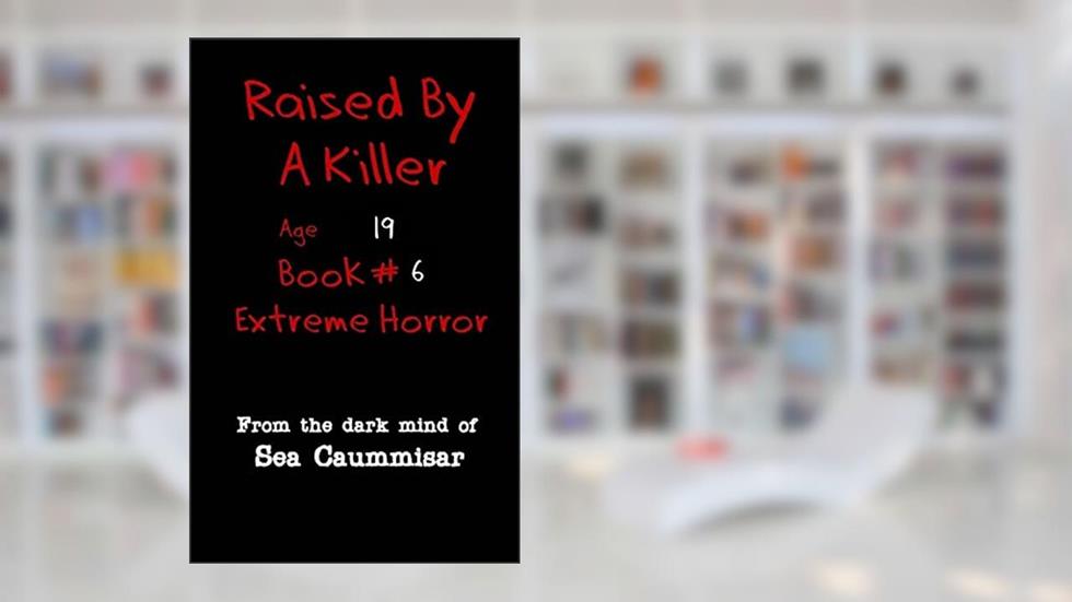 Raised By A Killer: Extreme Horror Book #6 Age 19, written by Sea Caummisar