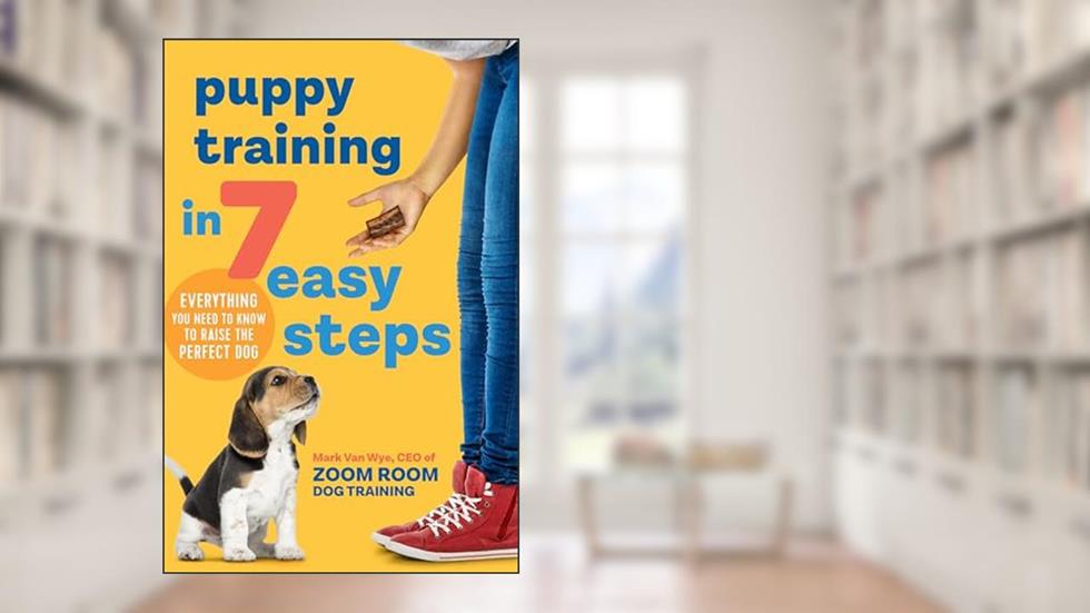 Puppy Training in 7 Easy Steps: Everything You Need to Know to Raise the Perfect Dog, written by Zoom Room Dog Training; Mark Van Wye