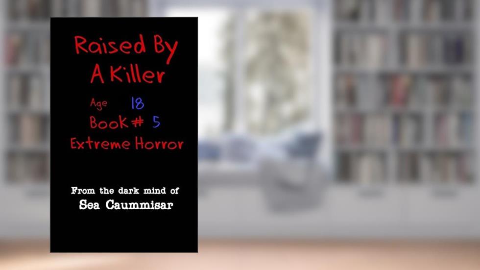 Raised by a Killer: Extreme Horror Book #5 Age 18, written by Sea Caummisar