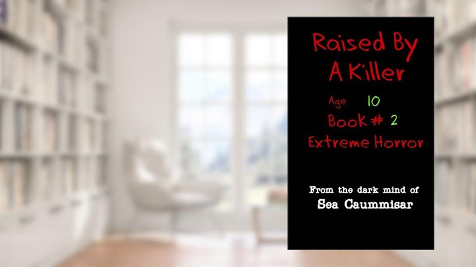 Raised By a Killer: Extreme Horror Book #2 Age 10, written by Sea Caummisar