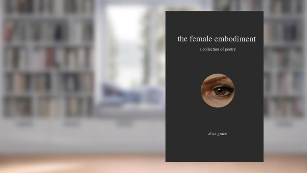 the female embodiment: poetry, written by aliza grace