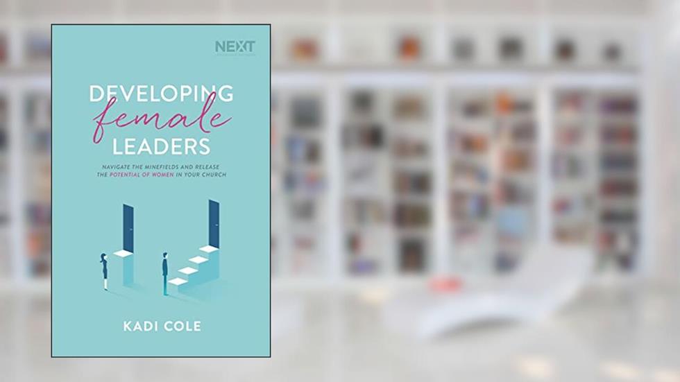 Developing Female Leaders: Navigate the Minefields and Release the Potential of Women in Your Church, written by Kadi Cole