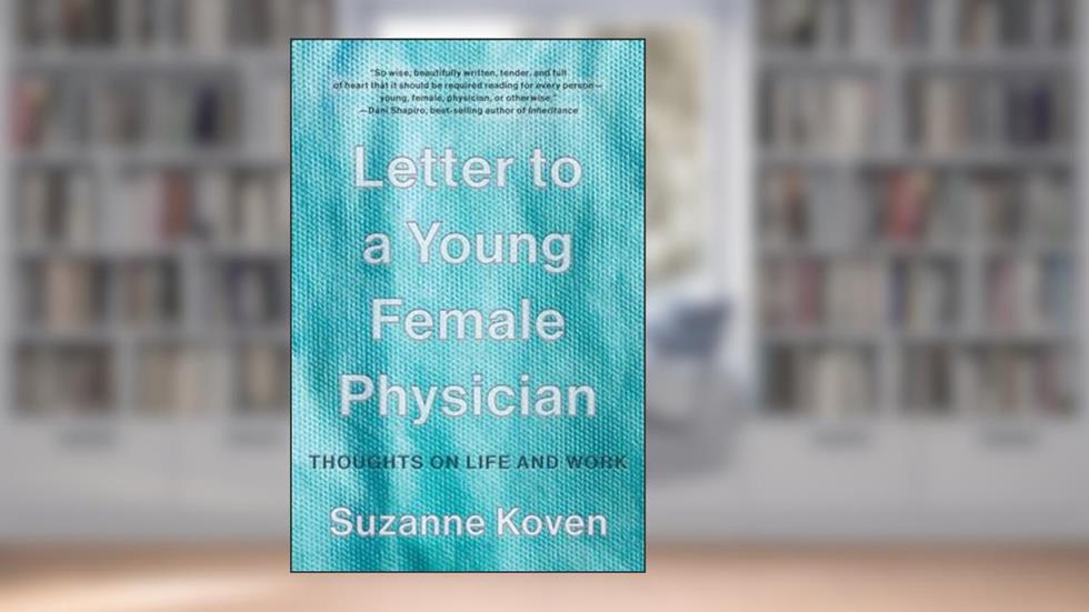 Letter to a Young Female Physician: Thoughts on Life and Work, written by Suzanne Koven