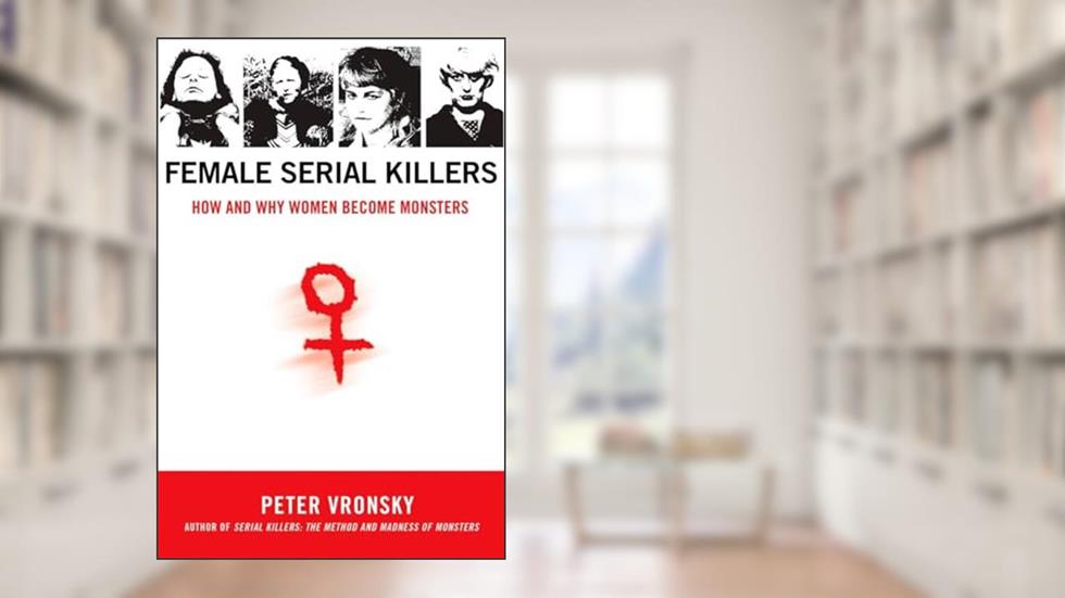 Female Serial Killers: How and Why Women Become Monsters, written by Peter Vronsky