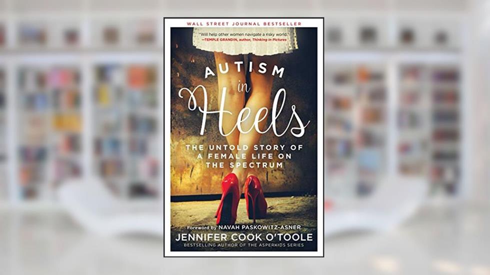 Autism in Heels: The Untold Story of a Female Life on the Spectrum, written by Jennifer Cook O'Toole