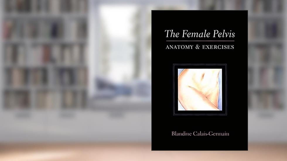 The Female Pelvis Anatomy & Exercises, written by Blandine Calais-Germain