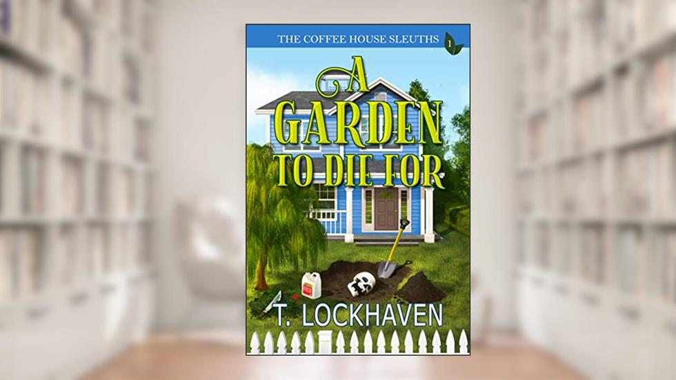 A Garden to Die For (Book 1): The Coffee House Sleuths: A Small Town Amateur Sleuths Whodunit Murder Mystery with Male and Female Protagonists, written by T. Lockhaven